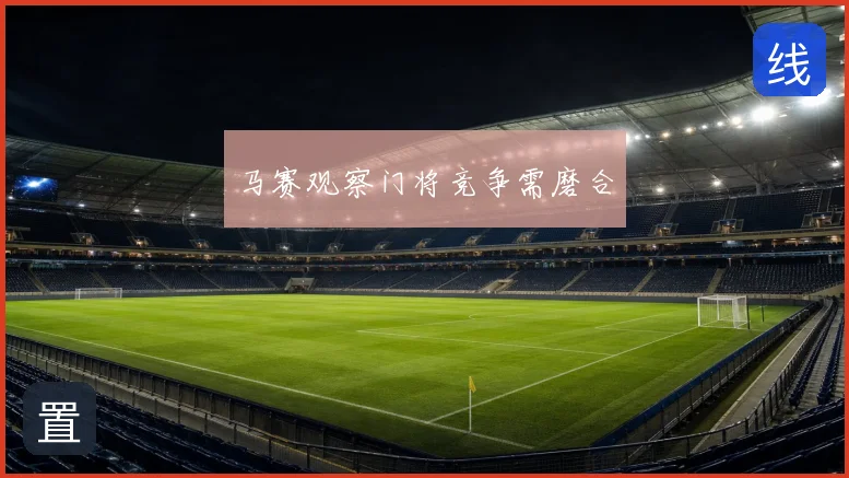 马赛观察门将竞争需磨合