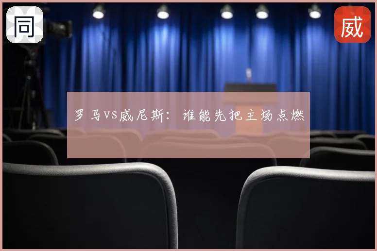 罗马vs威尼斯:谁能先把主场点燃